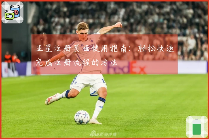 亚星注册页面使用指南:轻松快速完成注册流程的方法