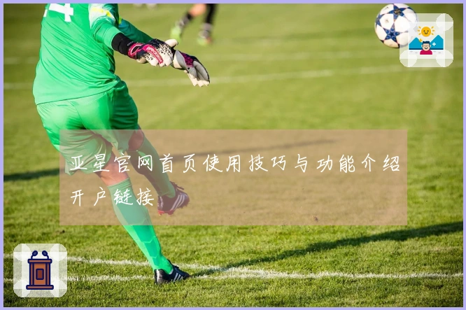 亚星官网首页使用技巧与功能介绍开户链接