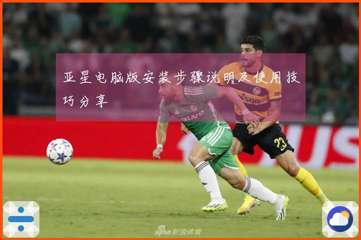 亚星电脑版安装步骤说明及使用技巧分享
