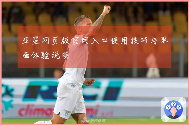 亚星网页版官网入口使用技巧与界面体验说明