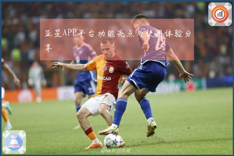 亚星APP平台功能亮点与使用体验分享