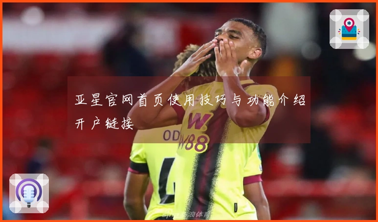 亚星官网首页使用技巧与功能介绍开户链接