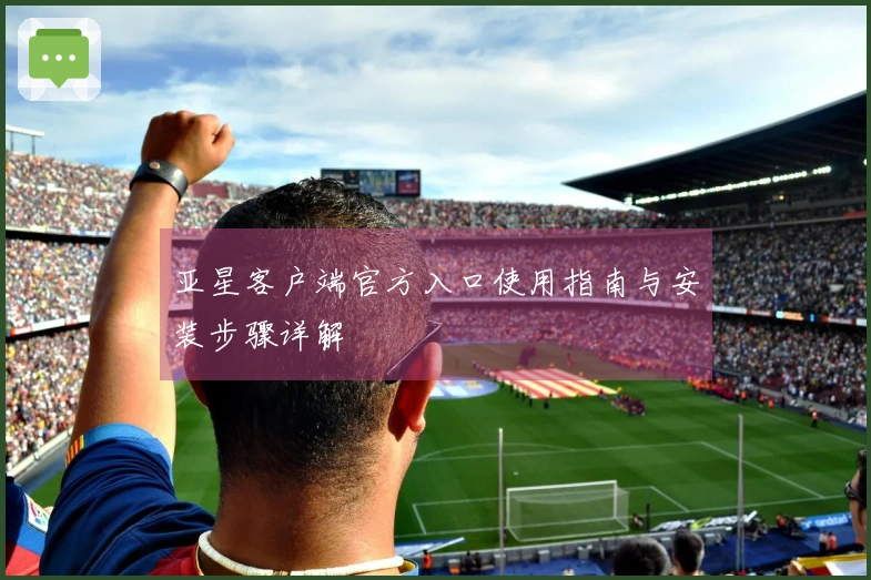 亚星客户端官方入口使用指南与安装步骤详解