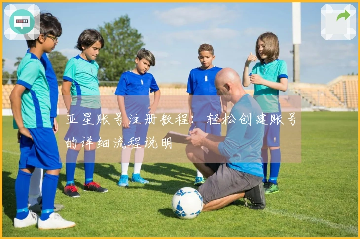 亚星账号注册教程：轻松创建账号的详细流程说明