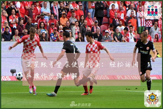 亚星账号登录使用指南:轻松访问和操作步骤详解