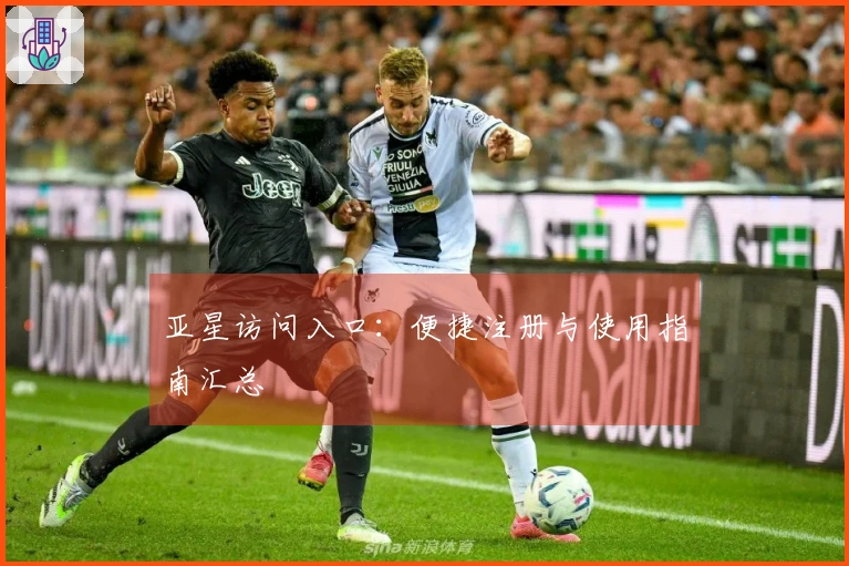 亚星访问入口：便捷注册与使用指南汇总