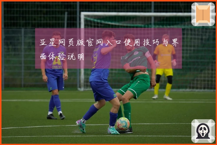 亚星网页版官网入口使用技巧与界面体验说明